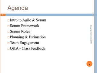 Agenda2Intro to Agile & ScrumScrum FrameworkScrum RolesPlanning & EstimationTeam EngagementQ&A - Class feedbackCopyright Conscires 20112