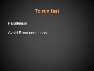 To run fast
Parallelism
Avoid Race conditions
 