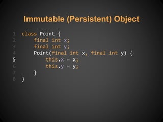 Immutable (Persistent) Object
1 class Point {
2 final int x;
3 final int y;
4 Point(final int x, final int y) {
5 this.x = x;
6 this.y = y;
7 }
8 }
 