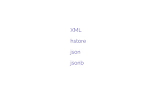 Formats
XML
hstore
json
jsonb
 
