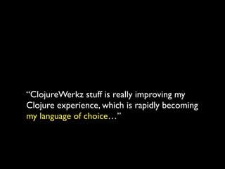 “ClojureWerkz stuff is really improving my	

Clojure experience, which is rapidly becoming	

my language of choice…”
 