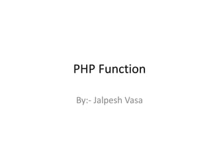 PHP Function
By:- Jalpesh Vasa
 
