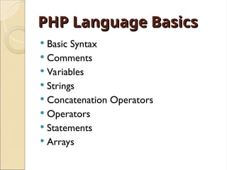PHP Language Basics
PHP Language Basics
 Basic Syntax
 Comments
 Variables
 Strings
 Concatenation Operators
 Operators
 Statements
 Arrays
 