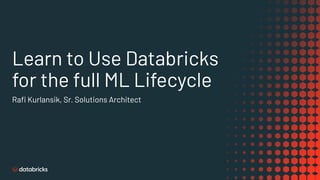 Learn to Use Databricks
for the full ML Lifecycle
Raﬁ Kurlansik, Sr. Solutions Architect
 