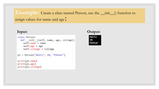 Example: Create a class named Person, use the __init__() function to
assign values for name and age:
Input: Output:
 