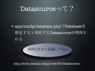 Datasource

• app/conﬁg/database.php Database
                          Datasource




 http://book.cakephp.org/ja/view/87/DataSources
 