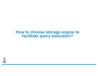 How to choose storage engine to
facilitate query execution?
 