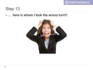 Step 13
 … here is where I took the wrong turn!!!
@metrowiseux
 