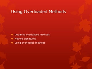 Using Overloaded Methods
 Declaring overloaded methods
 Method signatures
 Using overloaded methods
 