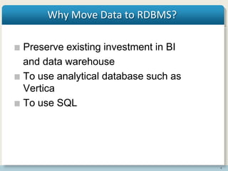 4
Why Move Data to RDBMS?
Preserve existing investment in BI
and data warehouse
To use analytical database such as
Vertica
To use SQL
 