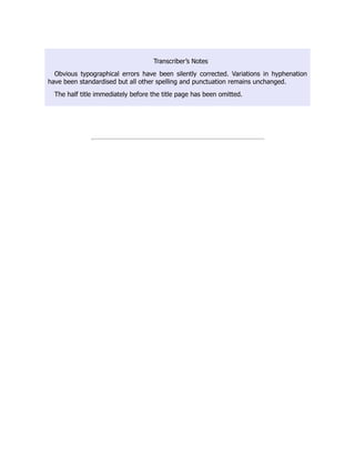 Transcriber’s Notes
Obvious typographical errors have been silently corrected. Variations in hyphenation
have been standardised but all other spelling and punctuation remains unchanged.
The half title immediately before the title page has been omitted.
 