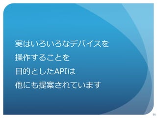 13 
いろいろなデバイスをWebから操作できるように！ 
 