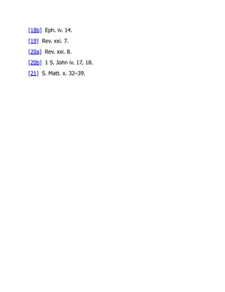 [18b] Eph. iv. 14.
[19] Rev. xxi. 7.
[20a] Rev. xxi. 8.
[20b] 1 S. John iv. 17, 18.
[21] S. Matt. x. 32–39.
 