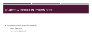 LOADING A MODULE IN PYTHON CODE
 Python provides 2 types of statements:
 Import Statement
 From-import Statement
 