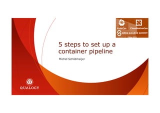 Michel Schildmeijer
5 steps to set up a
container pipeline
 