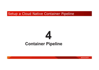 Setup a Cloud Native Container Pipeline
4
Container Pipeline
 