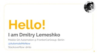 Hello!
I am Dmitry Lemeshko
Mobile QA Automation @ FrontierCarGroup, Berlin
@AutomateMeNow
Stackoverflow: dmle
2
 