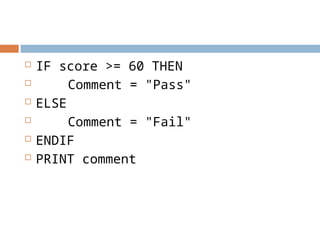  IF score >= 60 THEN
 Comment = "Pass"
 ELSE
 Comment = "Fail"
 ENDIF
 PRINT comment
 