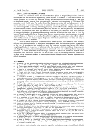 Int J Elec & Comp Eng ISSN: 2088-8708 
Multi-objective tasks scheduling using bee colony algorithm in cloud computing … (Mehdi Salehi Babadi)
5665
4. CONCLUSION AND FUTURE WORKS
In the two simulations above, it is assumed that the power of the preceding available hardware
resources was less than the amount of processing volume required for each task. To finish the discussion, we
run the simulation in a different way. This time, 65 tasks with a maximum processing volume of 5,000 units
are distributed among a hundred cloud processors with a maximum processing power of 7,000 units. The
processing cost is 10,000 units. The results showed that the current method still has had superiority to the
random allocation of resources, but this level of superiority was not as significant as in the previous cases.
The proposed algorithm for actively distributing processing resources between the tasks presented seems to
be more effective when the available hardware processing power is less than the processing power required
by the tasks. The remaining point is the time allowed for processing, which according to the speed limit and
the number of processors, it cannot consider this time constraint. While from the users’ point of view, the
length of time is undesirable, but at the same time, the user cannot expect any task that expects the cloud
system to be done by the user. however, the allowed processing time of a parameter is independent, and any
value can be assumed, and it cannot expect the process distribution system to do a very large task using a
small processor small in a short time.
There are several suggestions for future research: i) applying input tasks in specific cases, infinitely
different states can be considered for sequencing and processing tasks, and system performance is examined
in this case; ii) considering two parallel user tasks for engaging processors that become idle before
completing all tasks; iii) comparison of techniques other than a random distribution of tasks for comparison
with the proposed method; iv) considering unforeseen factors such as the non-availability of some processing
resources. The current method has many advantages compared to the random distribution method, but to
complement other discussions, researchers can provide other tactics of distributing processing resources at
the same time as the method proposed in this study and compare their performance with the implementation
of both simulations.
REFERENCES
[1] R. Ding and Z. X. Guo, “Microstructural modelling of dynamic recrystallisation using an extended cellular automaton approach,”
Computational Materials Science, vol. 23, no. 1–4, pp. 209–218, Apr. 2002, doi: 10.1016/S0927-0256(01)00211-7.
[2] H. Tabrizchi and M. Kuchaki Rafsanjani, “A survey on security challenges in cloud computing: issues, threats, and solutions,”
The Journal of Supercomputing, vol. 76, no. 12, pp. 9493–9532, Dec. 2020, doi: 10.1007/s11227-020-03213-1.
[3] F. Mahan, S. M. Rozehkhani, and W. Pedrycz, “A novel resource productivity based on granular neural network in cloud
computing,” Complexity, vol. 2021, pp. 1–15, May 2021, doi: 10.1155/2021/5556378.
[4] P. Christen and O. Del Fabbro, “Automatic programming of cellular automata and artificial neural networks guided by
philosophy,” in New Trends in Business Information Systems and Technology, Springer, 2021, pp. 131–146. doi: 10.1007/978-3-
030-48332-6_9.
[5] L. Abualigah and A. Diabat, “A novel hybrid antlion optimization algorithm for multi-objective task scheduling problems in
cloud computing environments,” Cluster Computing, vol. 24, no. 1, pp. 205–223, Mar. 2021, doi: 10.1007/s10586-020-03075-5.
[6] R. Kumar and A. Chaturvedi, “Improved cuckoo search with artificial bee colony for efficient load balancing in cloud computing
environment,” in Smart Innovations in Communication and Computational Sciences, 2021, pp. 123–131. doi: 10.1007/978-981-
15-5345-5_11.
[7] B. Wang, F. Liu, and W. Lin, “Energy-efficient VM scheduling based on deep reinforcement learning,” Future Generation
Computer Systems, vol. 125, pp. 616–628, Dec. 2021, doi: 10.1016/j.future.2021.07.023.
[8] L. Heng, G. Yin, and X. Zhao, “Energy aware cloud‐edge service placement approaches in the Internet of Things
communications,” International Journal of Communication Systems, vol. 35, no. 1, Jan. 2022, doi: 10.1002/dac.4899.
[9] G. E. Weiqing and C. Yanru, “Task-scheduling algorithm based on improved genetic algorithm in cloud computing environment,”
Recent Advances in Electrical and Electronic Engineering (Formerly Recent Patents on Electrical and Electronic Engineering),
vol. 14, no. 1, pp. 13–19, Jan. 2021, doi: 10.2174/2352096513999200424075719.
[10] A. Zandvakili, N. Mansouri, and M. M. Javidi, “Swarm-based algorithms using chaos for task scheduling in cloud,” in 2021 7th
International Conference on Web Research (ICWR), May 2021, pp. 211–215. doi: 10.1109/ICWR51868.2021.9443157.
[11] M. N. Abdulredha, B. A. Attea, and A. J. Jabir, “An evolutionary algorithm for task scheduling problem in the cloud-fog
environment,” Journal of Physics: Conference Series, vol. 1963, no. 1, Jul. 2021, doi: 10.1088/1742-6596/1963/1/012044.
[12] K. Karmakar, R. K. Das, and S. Khatua, “Resource scheduling for tasks of a workflow in cloud environment,” in International
Conference on Distributed Computing and Internet Technology, 2020, pp. 214–226. doi: 10.1007/978-3-030-36987-3_13.
[13] Vijindra and S. Shenai, “Survey on scheduling issues in cloud computing,” Procedia Engineering, vol. 38, pp. 2881–2888, 2012,
doi: 10.1016/j.proeng.2012.06.337.
[14] A. Mubeen, M. Ibrahim, N. Bibi, M. Baz, H. Hamam, and O. Cheikhrouhou, “Alts: an adaptive load balanced task scheduling
approach for cloud computing,” Processes, vol. 9, no. 9, Aug. 2021, doi: 10.3390/pr9091514.
[15] A. S. Abdalkafor and K. M. Ali Alheeti, “A hybrid approach for scheduling applications in cloud computing environment,”
International Journal of Electrical and Computer Engineering (IJECE), vol. 10, no. 2, pp. 1387–1397, Apr. 2020, doi:
10.11591/ijece.v10i2.pp1387-1397.
[16] X. Chen et al., “A WOA-based optimization approach for task scheduling in cloud computing systems,” IEEE Systems Journal,
vol. 14, no. 3, pp. 3117–3128, Sep. 2020, doi: 10.1109/JSYST.2019.2960088.
[17] M. Abd Elaziz and I. Attiya, “An improved Henry gas solubility optimization algorithm for task scheduling in cloud computing,”
Artificial Intelligence Review, vol. 54, no. 5, pp. 3599–3637, Jun. 2021, doi: 10.1007/s10462-020-09933-3.
[18] W. Saber, W. Moussa, A. M. Ghuniem, and R. Rizk, “Hybrid load balance based on genetic algorithm in cloud environment,”
International Journal of Electrical and Computer Engineering (IJECE), vol. 11, no. 3, pp. 2477–2489, Jun. 2021, doi:
10.11591/ijece.v11i3.pp2477-2489.
 