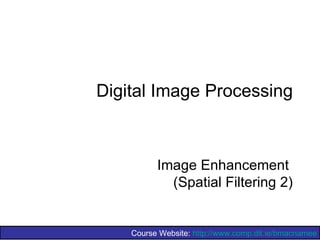 Digital Image Processing



          Image Enhancement
            (Spatial Filtering 2)


    Course Website: http://www.comp.dit.ie/bmacnamee
 