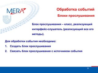 Обработка событий
Блоки прослушивания
Блок прослушивания – класс, реализующий
интерфейс-слушатель (реализующий все его
методы).
Для обработки события необходимо:
1. Создать блок прослушивания
2. Связать блок прослушивания с источником события

8

 