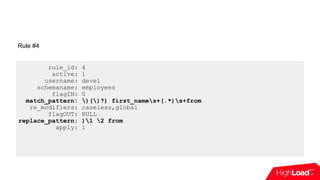 rule_id: 4
active: 1
username: devel
schemaname: employees
flagIN: 0
match_pattern: )()?) first_names+(.*)s+from
re_modifiers: caseless,global
flagOUT: NULL
replace_pattern: )1 2 from
apply: 1
Rule #4
 