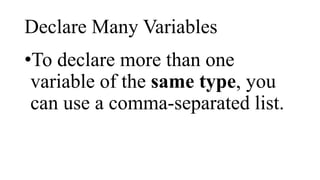 Declare Many Variables
•To declare more than one
variable of the same type, you
can use a comma-separated list.
 