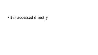 •It is accessed directly
 