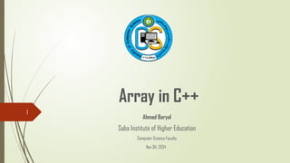 1
Array in C++
Ahmad Baryal
Saba Institute of Higher Education
Computer Science Faculty
Nov 04, 2024
 
