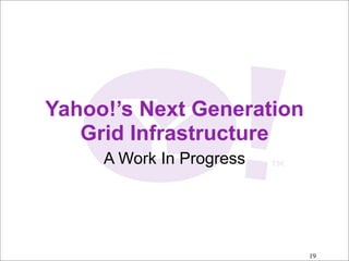 Yahoo!’s Next Generation
   Grid Infrastructure
     A Work In Progress




                           19
 