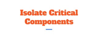 Isolate Critical
Components
 