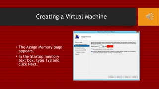 Creating a Virtual Machine
• The Assign Memory page
appears.
• In the Startup memory
text box, type 128 and
click Next.
 