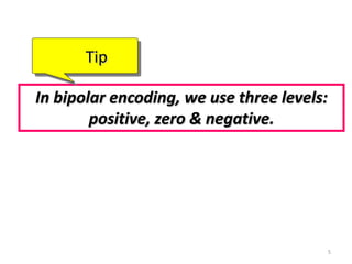 In bipolar encoding, we use three levels:
positive, zero & negative.
Tip
5
 
