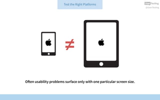 @UserTesting
≠
Often usability problems surface only with one particular screen size.
Test the Right Platforms
 