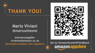 THANK YOU!
Mario Viviani
@mariuxtheone
@AmazonAppDev
vivianim@amazon.co.uk
developer.amazon.com/appstore bit.ly/AmazonSummitFeedback
 