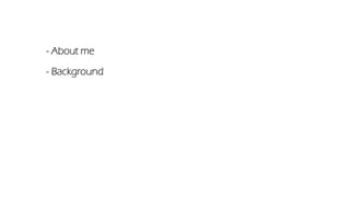 - About me
- Background
 