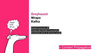 + Context Propagation
Super
cool
for us
Greyhound
Wraps
Kafka
Simple Consumer API
Thread-safe Parallel Consumption
Scheduled retries & blocking handler
 