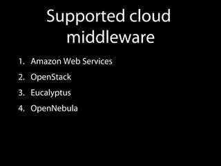 Supported cloud
middleware
1.  Amazon Web Services
2.  OpenStack
3.  Eucalyptus
4.  OpenNebula
 