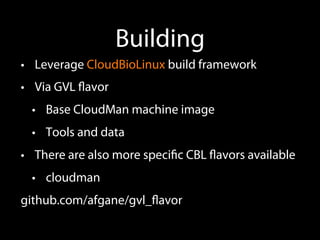 Building
•  Leverage CloudBioLinux build framework
•  Via GVL ﬂavor
•  Base CloudMan machine image
•  Tools and data
•  There are also more speciﬁc CBL ﬂavors available
•  cloudman
github.com/afgane/gvl_ﬂavor
 