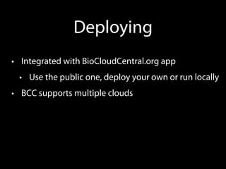 Deploying
•  Integrated with BioCloudCentral.org app
•  Use the public one, deploy your own or run locally
•  BCC supports multiple clouds
 