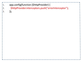 1. app.config(function	
  ($httpProvider)	
  {	
  
2. 	
  	
  $httpProvider.interceptors.push("errorInterceptor");	
  
3. });
 