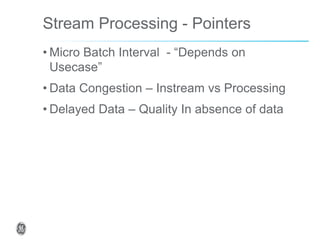 Stream Processing - Pointers
• Micro Batch Interval - “Depends on
Usecase”
• Data Congestion – Instream vs Processing
• Delayed Data – Quality In absence of data
 