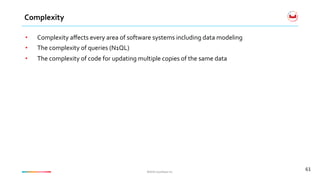 ©2016	Couchbase	Inc.	©2016	Couchbase	Inc.	
Complexity	
61	
•  Complexity	aﬀects	every	area	of	software	systems	including	data	modeling	
•  The	complexity	of	queries	(N1QL)	
•  The	complexity	of	code	for	updating	multiple	copies	of	the	same	data	
 