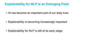 Explainability for NLP is an Emerging Field
• AI has become an important part of our daily lives
• Explainability is becoming increasingly important
• Explainability for NLP is still at its early stage
 