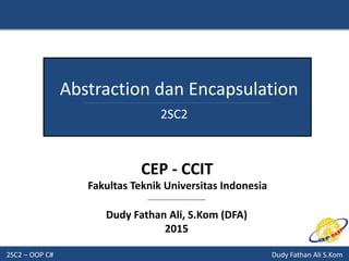 2SC2 – OOP C# Dudy Fathan Ali S.Kom
Abstraction dan Encapsulation
2SC2
Dudy Fathan Ali, S.Kom (DFA)
2015
CEP - CCIT
Fakultas Teknik Universitas Indonesia
 