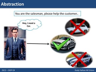 Abstraction
2SC2 – OOP C# Dudy Fathan Ali S.Kom
Hey, I need a
Car.
You are the salesman, please help the customer..
 