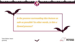 Is the process surrounding this feature as
safe as possible? In other words, is this a
flawed process?
Tatar Balazs Janos
@tatarbj
 