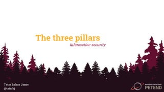 The three pillars
Information security
Tatar Balazs Janos
@tatarbj
 