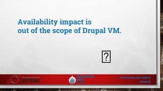 Availability impact is
out of the scope of Drupal VM.
TATAR BALAZS JANOS
@tatarbj
�
 