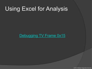 Using Excel for Analysis
Debugging TV Frame 0x15
© 2012 Software Diagnostics Services
 